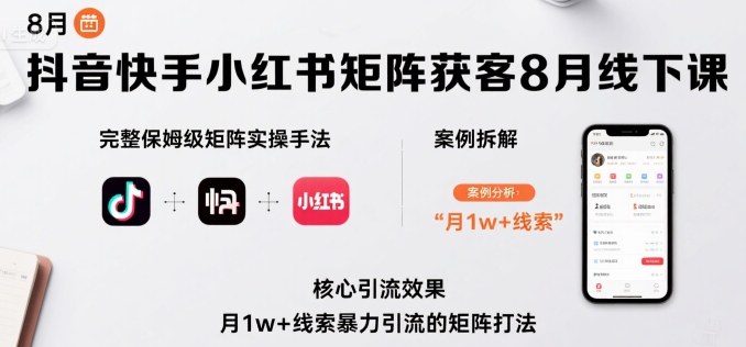 抖音快手小红书矩阵获客8月线下课，完整保姆级矩阵实操手法与案例拆解，月1w+线索暴力引流的矩阵打法-比钱轻创