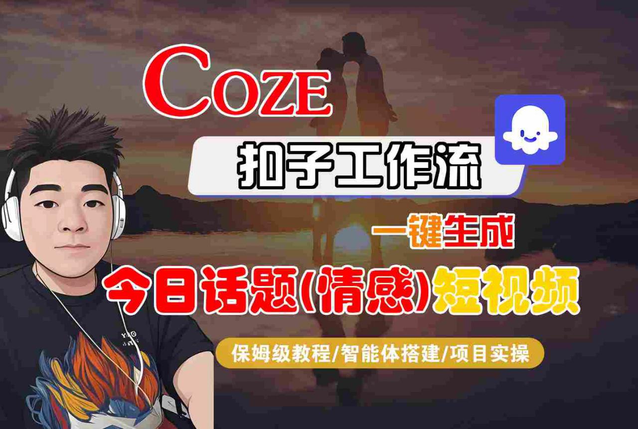 Coze智能体工作流一键生成今日话题(情感)短视频，全流程保姆级教学-比钱轻创