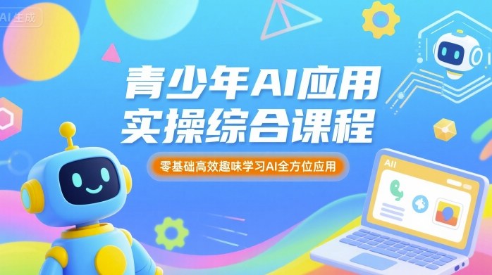 青少年AI应用实操综合课程，零基础高效趣味学习AI全方位应用-比钱轻创