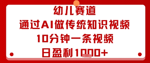 幼儿赛道：通过AI做传统知识视频，10分钟一条视频，日盈利多张-比钱轻创