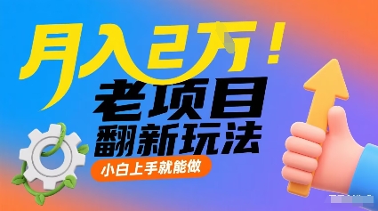 月入2W！老项目翻新玩法，小白上手就能做，非常容易上手-比钱轻创