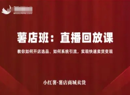 小红薯薯店商城卖货直播回放课，教你如何开店选品、如何系统引流，实现快速卖货变现-比钱轻创