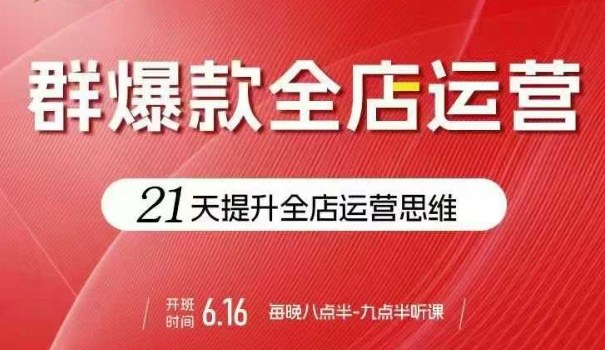 贾真电商群爆款全店运营，21天提升全店运营思维，起店、全店运营爆款不断-比钱轻创
