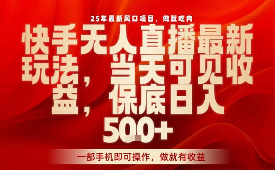 25年最新风口项目，快手无人直播，当天做当天出收益，不违规，一部手机即可操作，保底日入5张+【揭秘】-比钱轻创