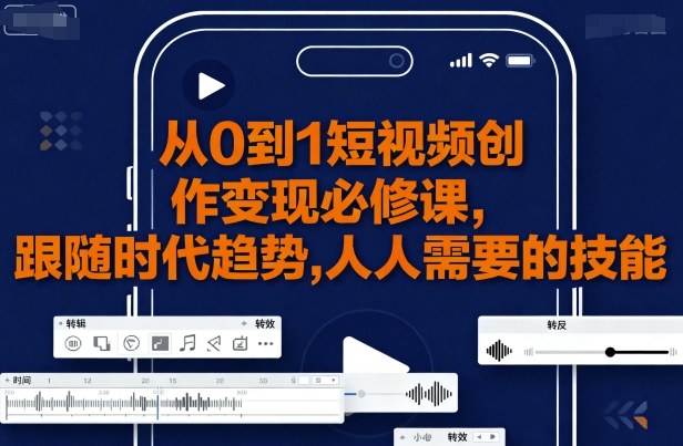 从0到1短视频创作变现必修课，跟随时代趋势，人人需要的技能-比钱轻创