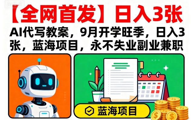 【全网首发】AI代写教案，9月开学旺季，日入3张，蓝海项目，永不失业副业兼职-比钱轻创