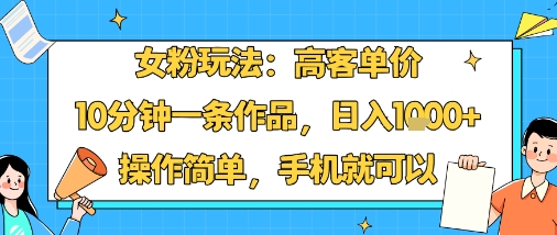 女粉玩法：高客单价，10分钟一条作品，日入1k+操作简单，手机就可以-比钱轻创