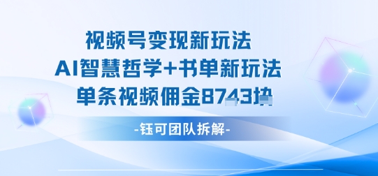 视频号变现新玩法，AI智慧哲学+书单新玩法，单条视频佣金1k+-比钱轻创
