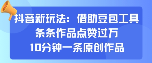 抖音新玩法，借助豆包工具，条条作品点赞过万，10分钟一条原创作品-比钱轻创