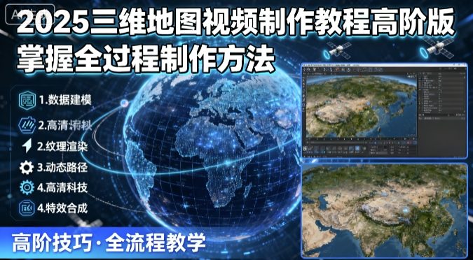 2025三维地图视频制作教程高阶版，掌握全过程制作方法-比钱轻创
