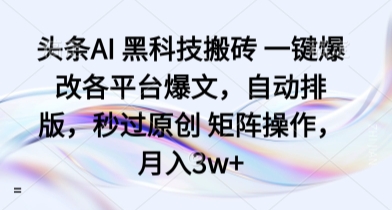 头条AI 黑科技搬砖 一键爆改各平台爆文，自动排版，秒过原创 矩阵操作，月入3w+【揭秘】-比钱轻创