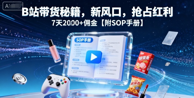 B站带货秘籍，新风口，抢占红利，7天2k+佣金【附SOP手册】-比钱轻创