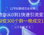 12节社群成交全攻略：从0到1快速引流变现，3天裂变300个群一晚成交103万-比钱轻创