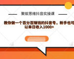 聚蚁思维抖音实操课:教你做一个百分百赚钱的抖音号，新手也可以单日收入1000+-比钱轻创