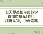 七天零基础带货教学，直播带货从0到1，提高认知，少走弯路-比钱轻创