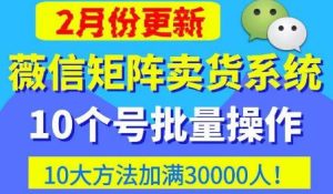 微信矩阵卖货系统，多线程批量养10个微信号，10种加粉落地方法，快速加满3W人卖货！-比钱轻创