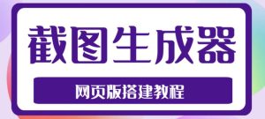 2023最新在线截图生成器源码+搭建视频教程，支持电脑和手机端在线制作生成-比钱轻创