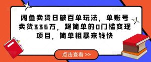 闲鱼卖货日破百单玩法，单账号卖货336万，超简单的0门槛变现项目，简单粗暴来钱快-比钱轻创