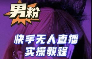 【男粉落地项目】零基础玩转男粉快手无人直播月入3w+，2023快手无人直播实操教程-比钱轻创