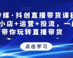 星玥传媒·抖创直播带货课程,达人+小店+运营+投流,一门课带你玩转直播带货-比钱轻创