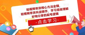 短视频带货核心方法全辑，​短视频带货实战操作，学习彻底理解好物分享的起号逻辑-比钱轻创