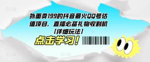 外面卖199的抖音最火QQ号估值项目，直播必备礼物收割机【详细玩法】-比钱轻创