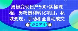 男粉变现日产500+实操课程,男粉暴利转化项目,私域变现,手动和全自动成交-比钱轻创