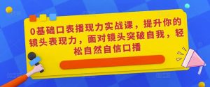 0基础口表播‬现力实战课，提升你的镜头表现力，面对镜头突破自我，轻松自然自信口播-比钱轻创