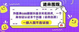 外面卖588最新抖音多实名技术，一个身份证认证多个抖音（会员自测）-比钱轻创