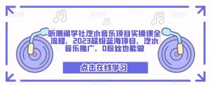 听潮阁学社汽水音乐项目实操课全流程，2023超级蓝海项目，汽水音乐推广，0粉丝也能做-比钱轻创