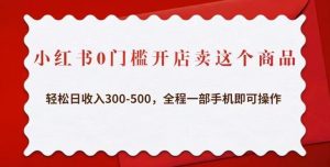 小红书0门槛开店卖这个商品，轻松日收入300-500，全程一部手机即可操作-比钱轻创