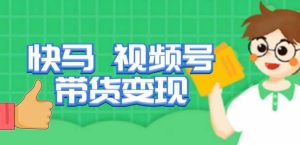 快马视频号带货变现课，货趋势分析，带货的进阶路线，变现模式拆解-比钱轻创