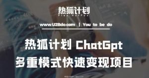 热狐计划：王大陆ChatGpt多重变现实操课，多种模式快速变现-比钱轻创