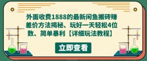 外面收费1888的最新闲鱼搬砖赚差价方法揭秘、玩好一天轻松4位数、简单暴利【详细玩法教程】-比钱轻创