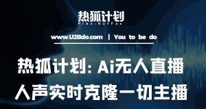 热狐计划：Ai无人直播实时克隆一切主播·无人直播新时代（包含所有使用到的软件）-比钱轻创