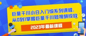 2023最新巨量千川小白入门级系列课程，从0到1掌握巨量千川短视频投放-比钱轻创