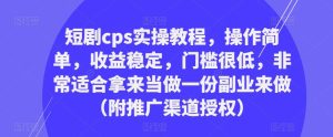 短剧cps实操教程,操作简单,收益稳定,门槛很低,非常适合拿来当做一份副业来做(附推广渠道授权)-比钱轻创