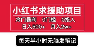 小红书求援助项目,冷门但暴利0门槛无脑发笔记日入500+月入2w可多号操作-比钱轻创