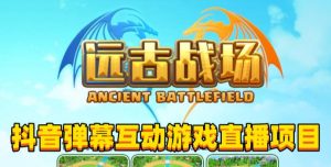 2023年抖音最新最火爆弹幕互动游戏–远古战场【软件+开播教程+起号教程+兔费对接报白+0粉兔费开通直播权限】-比钱轻创