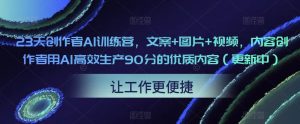 23天创作者AI训练营，文案+图片+视频，内容创作者用AI高效生产90分的优质内容（更新中）-比钱轻创