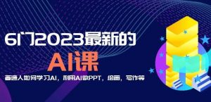6门2023最新的AI课：普通人如何学习AI，利用AI做PPT，绘画，写作等【音频+文档】-比钱轻创