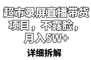 超市录屏直播带货项目,不露脸,月入5W+(详细拆解)-比钱轻创