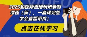 2023短视频直播玩法录制课程（新），一套课完整学会直播带货！-比钱轻创