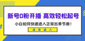 新号0粉开播-高效轻松起号，小白如何快速进入正常出单节奏（10节课）-比钱轻创