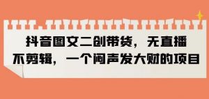 抖音图文二创带货，无直播，不剪辑，一个闷声发大财的项目【揭秘】-比钱轻创