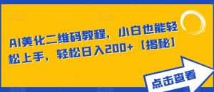 AI美化二维码教程,小白也能轻松上手,轻松日入200+【揭秘】-比钱轻创