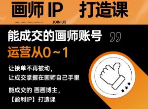 能成交的盈利画师IP打造课,画师账号运营从0~1,让接单不再被动,让成交掌握在画师自己手里-比钱轻创