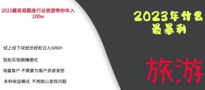 2023年最暴力项目，旅游业带你年入100万，线上线下双结合轻松日入5000+【揭秘】-比钱轻创