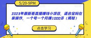 2023年最新看直播赚钱小项目，适合宝妈在家操作，一个号一个月赚1000多（揭秘）-比钱轻创