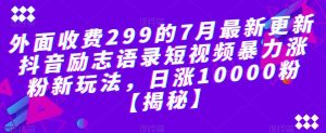 外面收费299的7月最新更新抖音励志语录短视频暴力涨粉新玩法，日涨10000粉【揭秘】-比钱轻创